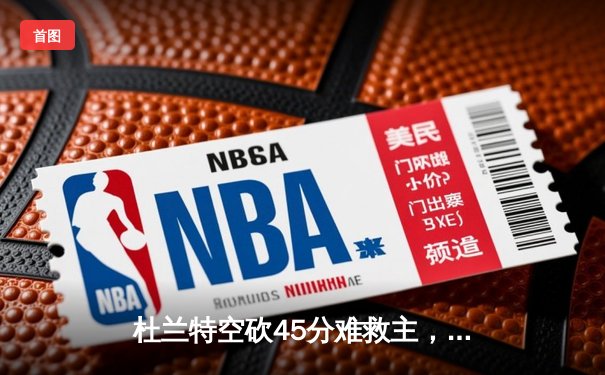 杜兰特空砍45分难救主，太阳末节崩盘不敌掘金，穆雷关键三分锁定胜局