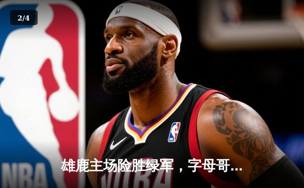 雄鹿主场险胜绿军，字母哥砍下三双引领加时逆转 - 2