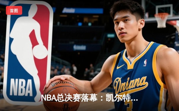 NBA总决赛落幕：凯尔特人4-2击败独行侠，塔图姆荣膺FMVP