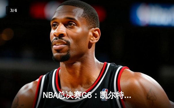 NBA总决赛G6：凯尔特人险胜勇士，塔图姆独揽34分率队夺赛点 - 3