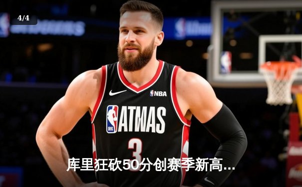 库里狂砍50分创赛季新高，勇士加时险胜太阳保住西部前六 - 4