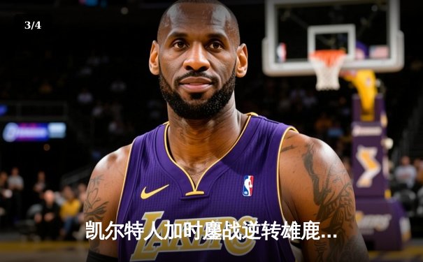 凯尔特人加时鏖战逆转雄鹿，塔图姆狂砍36分率队夺赛点 - 3