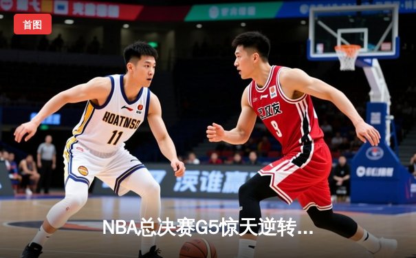 NBA总决赛G5惊天逆转！凯尔特人险胜勇士捍主抢下赛点