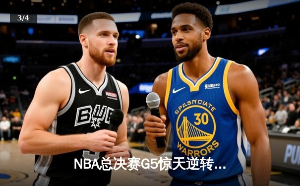 NBA总决赛G5惊天逆转！凯尔特人险胜勇士捍主抢下赛点 - 3
