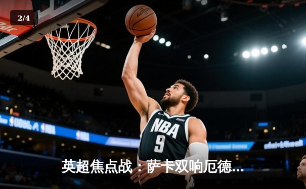 英超焦点战：萨卡双响厄德高破门，阿森纳3-1逆转曼联紧追榜首 - 2