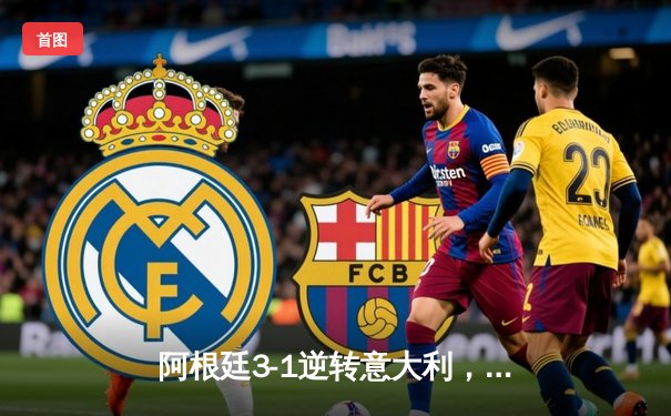 阿根廷3-1逆转意大利，梅西两球闪耀欧美超级杯