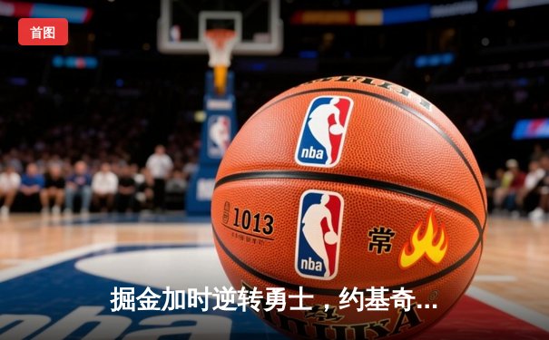 掘金加时逆转勇士，约基奇三双统治加时赛，库里空砍38分