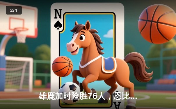 雄鹿加时险胜76人，恩比德45分难敌字母哥三双 - 2