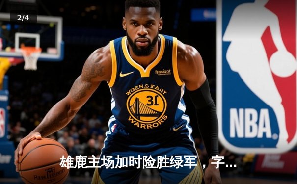 雄鹿主场加时险胜绿军，字母哥狂砍44+14率队捍卫榜首 - 2