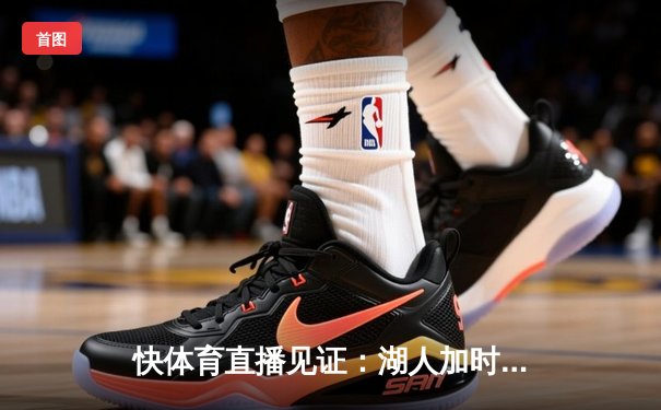 快体育直播见证：湖人加时逆转勇士，詹姆斯三双库里空砍46分